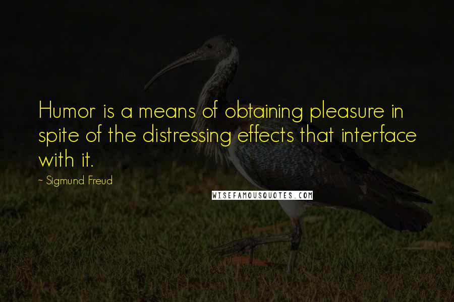 Sigmund Freud Quotes: Humor is a means of obtaining pleasure in spite of the distressing effects that interface with it.