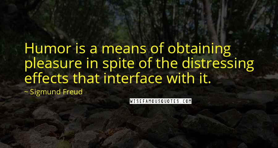 Sigmund Freud Quotes: Humor is a means of obtaining pleasure in spite of the distressing effects that interface with it.