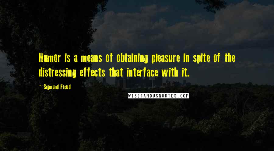 Sigmund Freud Quotes: Humor is a means of obtaining pleasure in spite of the distressing effects that interface with it.