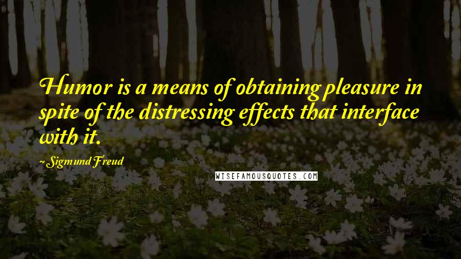 Sigmund Freud Quotes: Humor is a means of obtaining pleasure in spite of the distressing effects that interface with it.