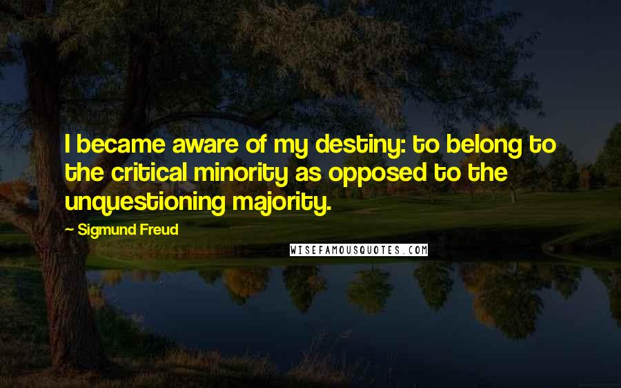 Sigmund Freud Quotes: I became aware of my destiny: to belong to the critical minority as opposed to the unquestioning majority.