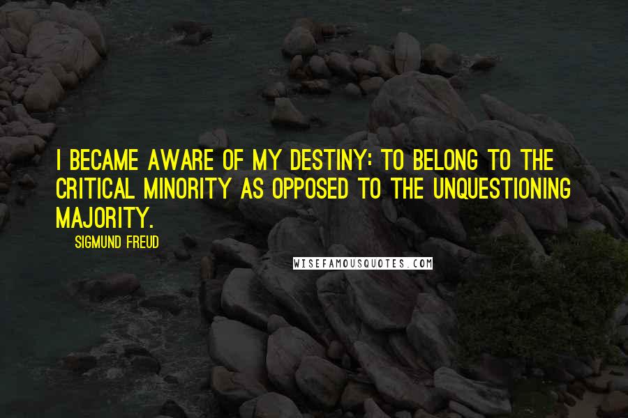 Sigmund Freud Quotes: I became aware of my destiny: to belong to the critical minority as opposed to the unquestioning majority.