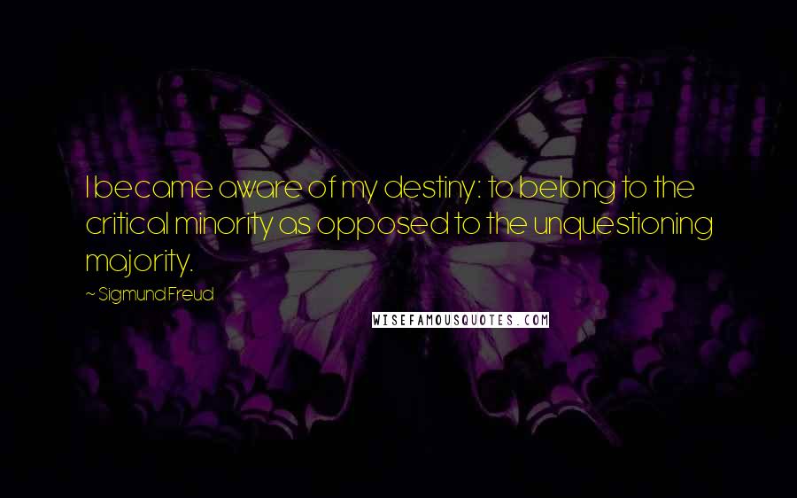 Sigmund Freud Quotes: I became aware of my destiny: to belong to the critical minority as opposed to the unquestioning majority.