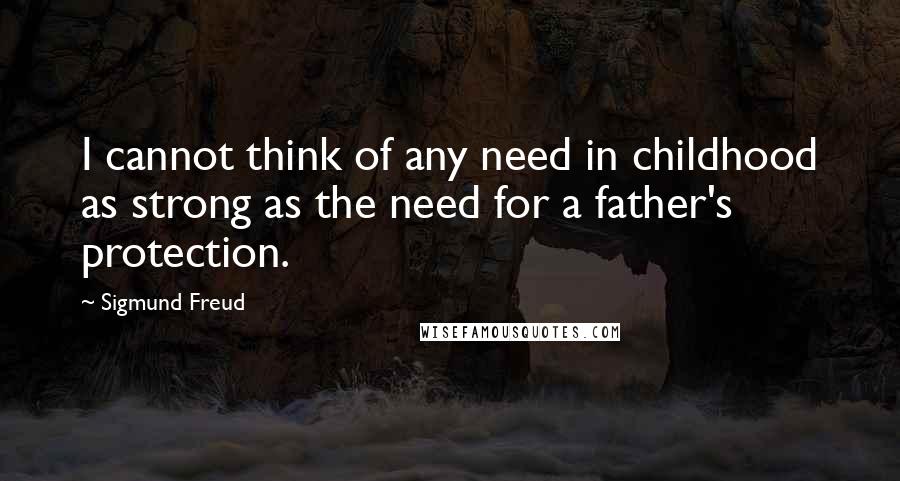 Sigmund Freud Quotes: I cannot think of any need in childhood as strong as the need for a father's protection.