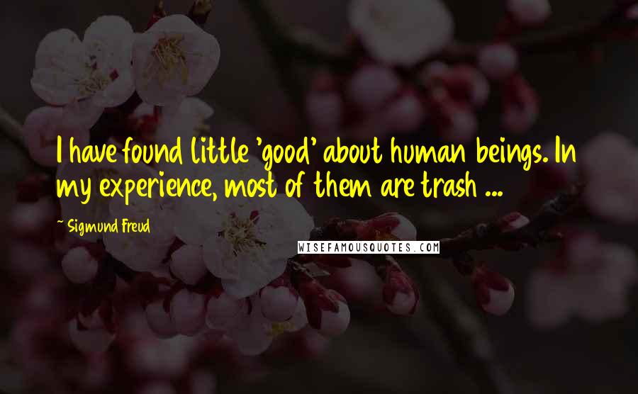 Sigmund Freud Quotes: I have found little 'good' about human beings. In my experience, most of them are trash ...