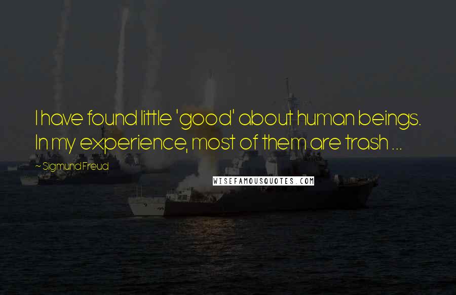 Sigmund Freud Quotes: I have found little 'good' about human beings. In my experience, most of them are trash ...