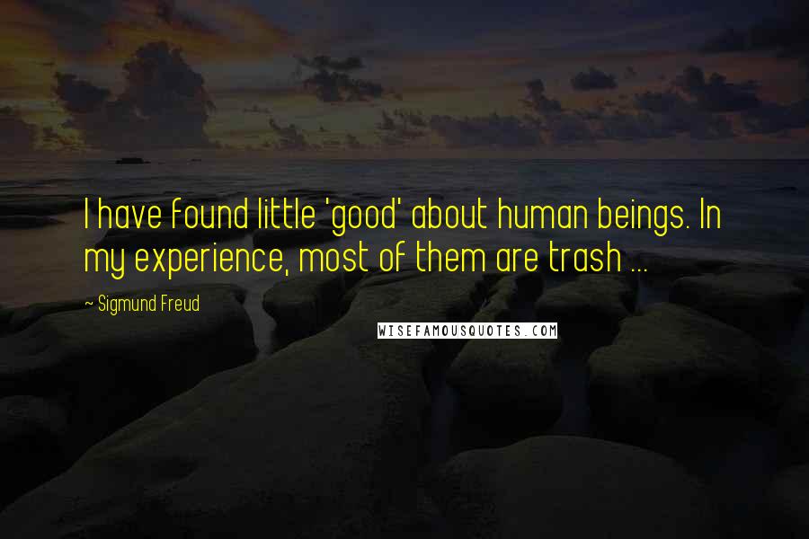 Sigmund Freud Quotes: I have found little 'good' about human beings. In my experience, most of them are trash ...