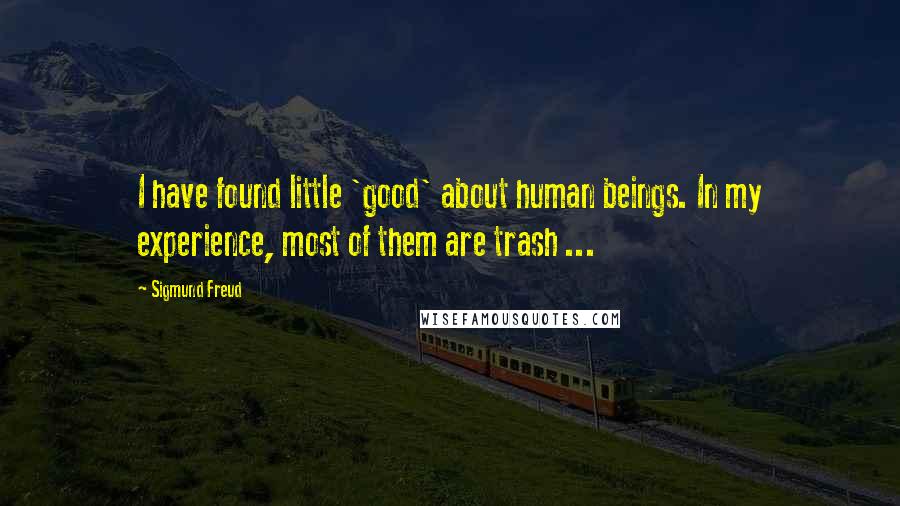 Sigmund Freud Quotes: I have found little 'good' about human beings. In my experience, most of them are trash ...