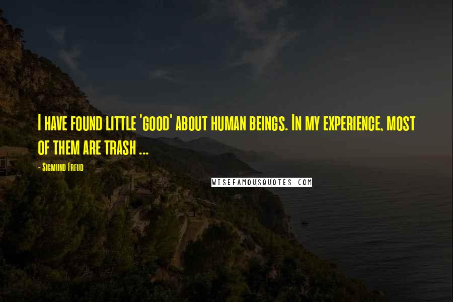 Sigmund Freud Quotes: I have found little 'good' about human beings. In my experience, most of them are trash ...