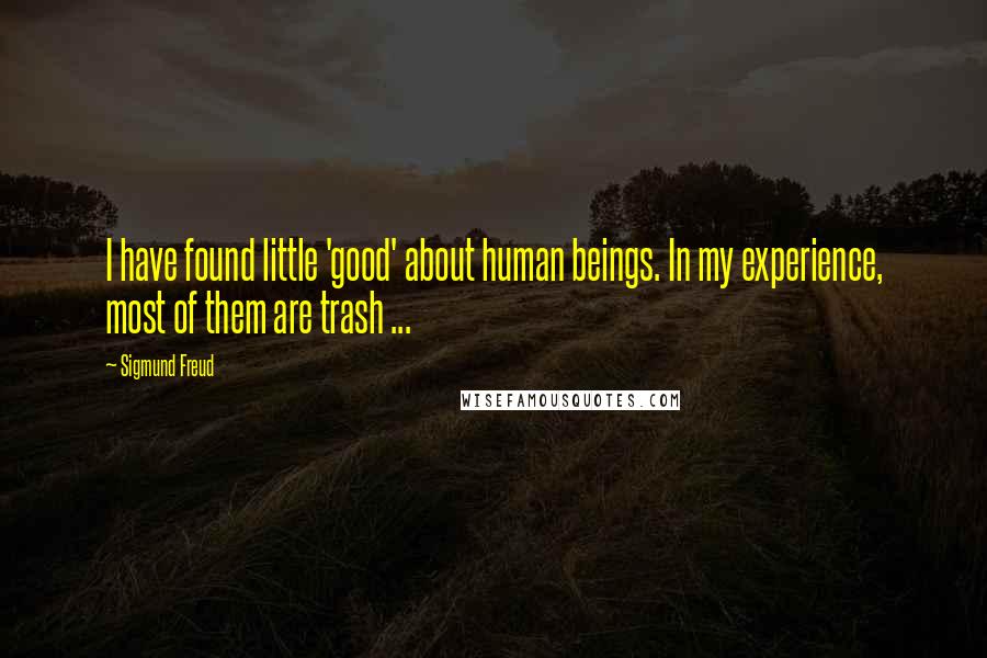 Sigmund Freud Quotes: I have found little 'good' about human beings. In my experience, most of them are trash ...