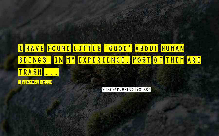 Sigmund Freud Quotes: I have found little 'good' about human beings. In my experience, most of them are trash ...