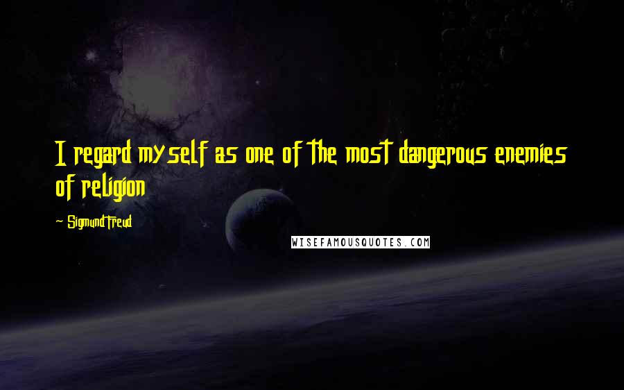 Sigmund Freud Quotes: I regard myself as one of the most dangerous enemies of religion