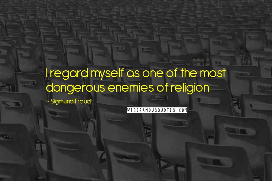 Sigmund Freud Quotes: I regard myself as one of the most dangerous enemies of religion