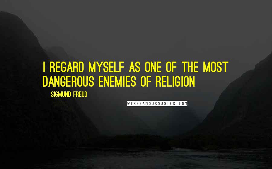 Sigmund Freud Quotes: I regard myself as one of the most dangerous enemies of religion