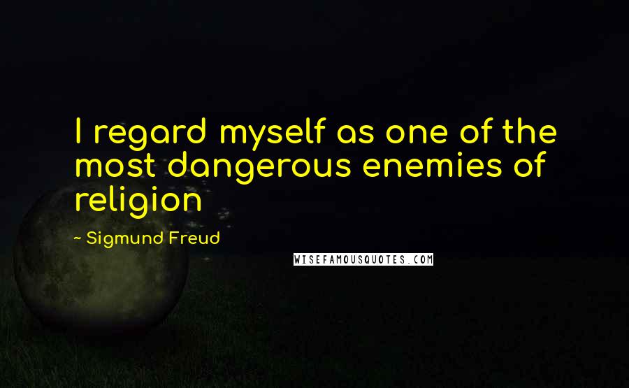 Sigmund Freud Quotes: I regard myself as one of the most dangerous enemies of religion