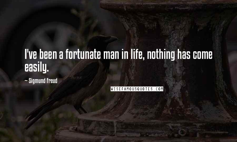 Sigmund Freud Quotes: I've been a fortunate man in life, nothing has come easily.