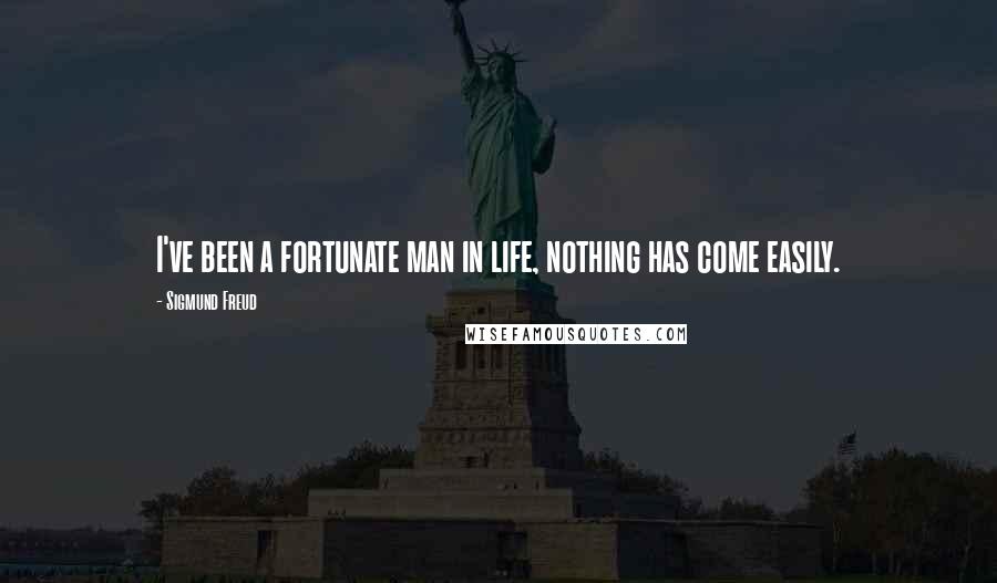 Sigmund Freud Quotes: I've been a fortunate man in life, nothing has come easily.