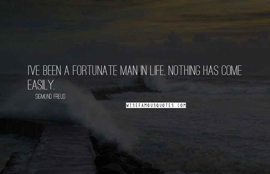 Sigmund Freud Quotes: I've been a fortunate man in life, nothing has come easily.