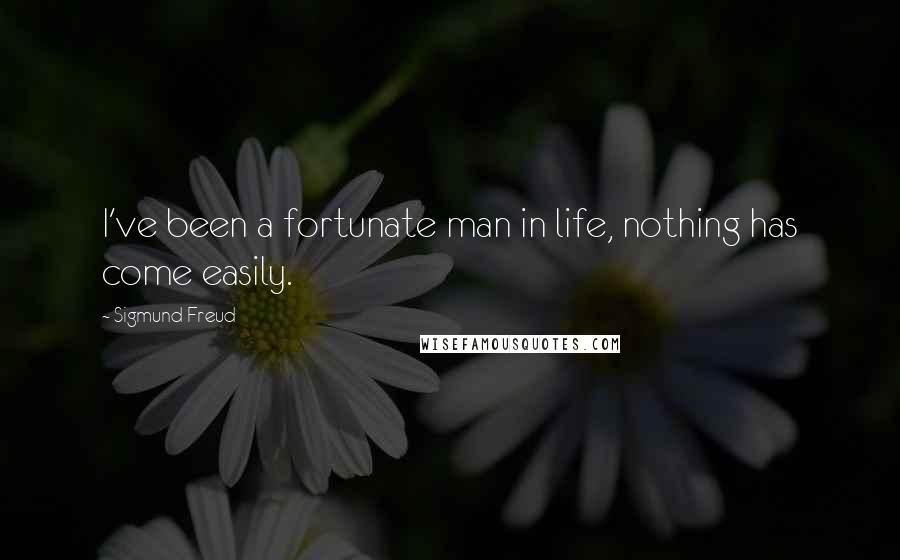 Sigmund Freud Quotes: I've been a fortunate man in life, nothing has come easily.