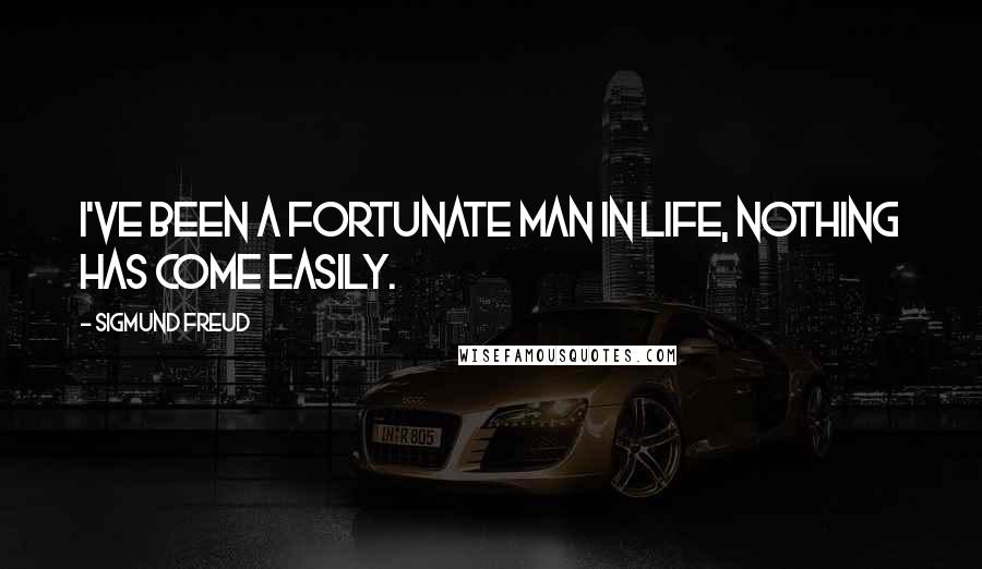 Sigmund Freud Quotes: I've been a fortunate man in life, nothing has come easily.