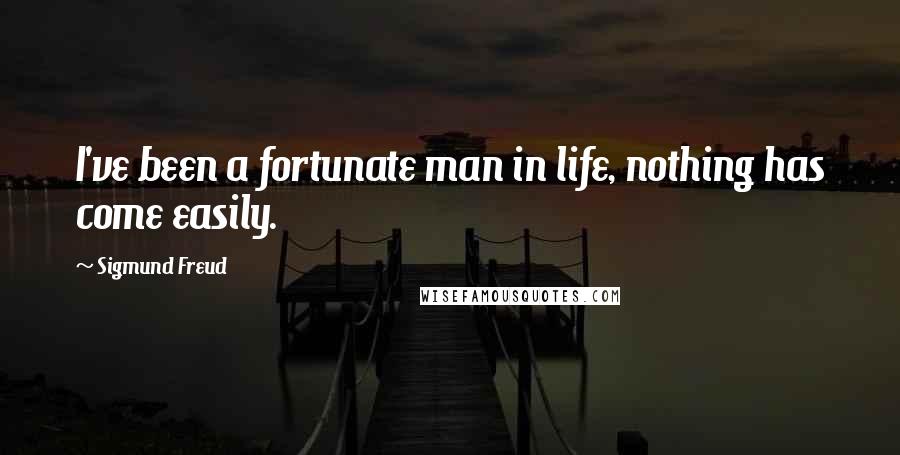 Sigmund Freud Quotes: I've been a fortunate man in life, nothing has come easily.