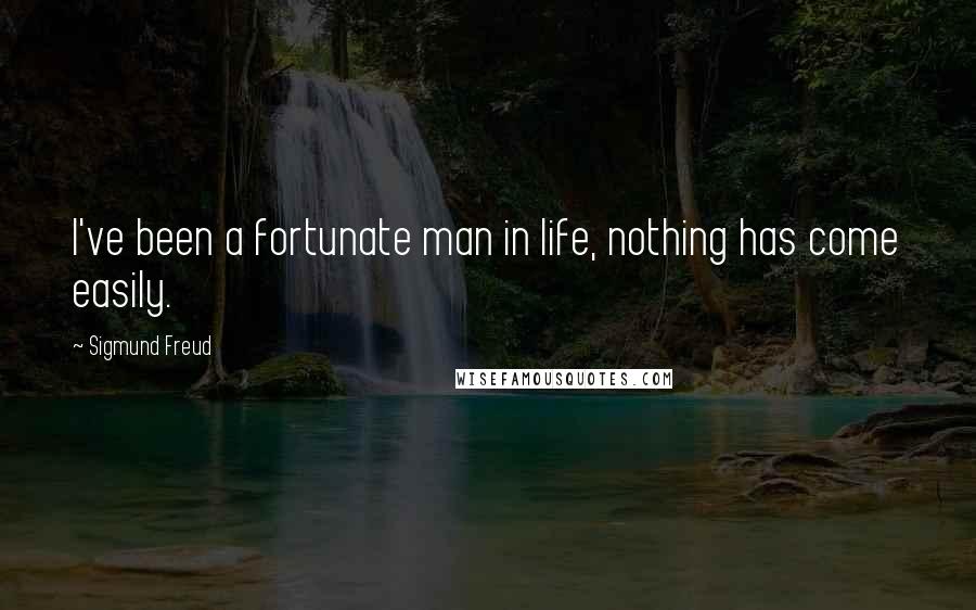 Sigmund Freud Quotes: I've been a fortunate man in life, nothing has come easily.