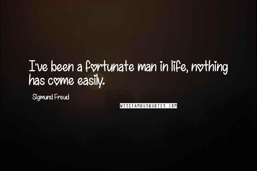 Sigmund Freud Quotes: I've been a fortunate man in life, nothing has come easily.