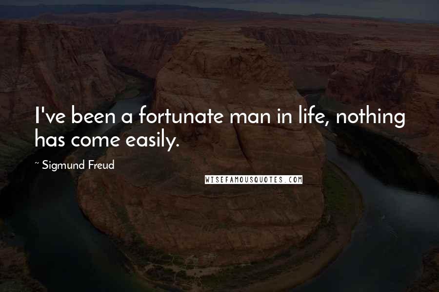 Sigmund Freud Quotes: I've been a fortunate man in life, nothing has come easily.