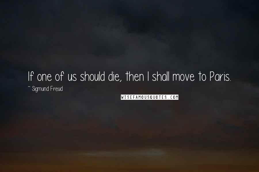 Sigmund Freud Quotes: If one of us should die, then I shall move to Paris.