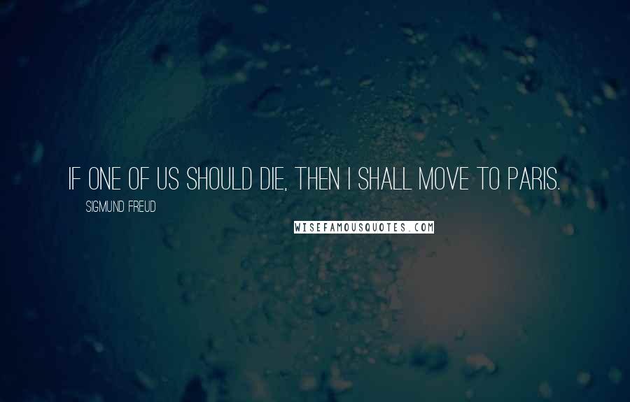 Sigmund Freud Quotes: If one of us should die, then I shall move to Paris.