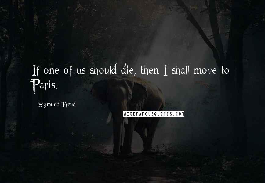 Sigmund Freud Quotes: If one of us should die, then I shall move to Paris.
