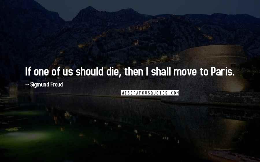 Sigmund Freud Quotes: If one of us should die, then I shall move to Paris.