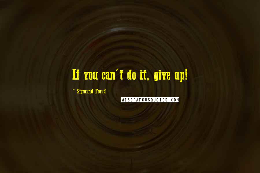 Sigmund Freud Quotes: If you can't do it, give up!