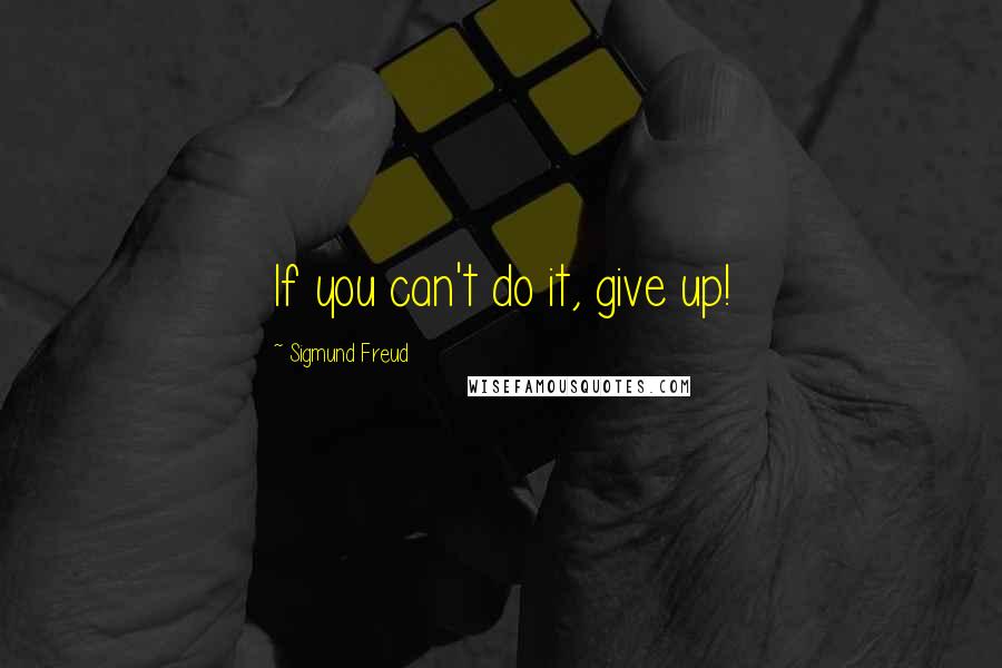 Sigmund Freud Quotes: If you can't do it, give up!