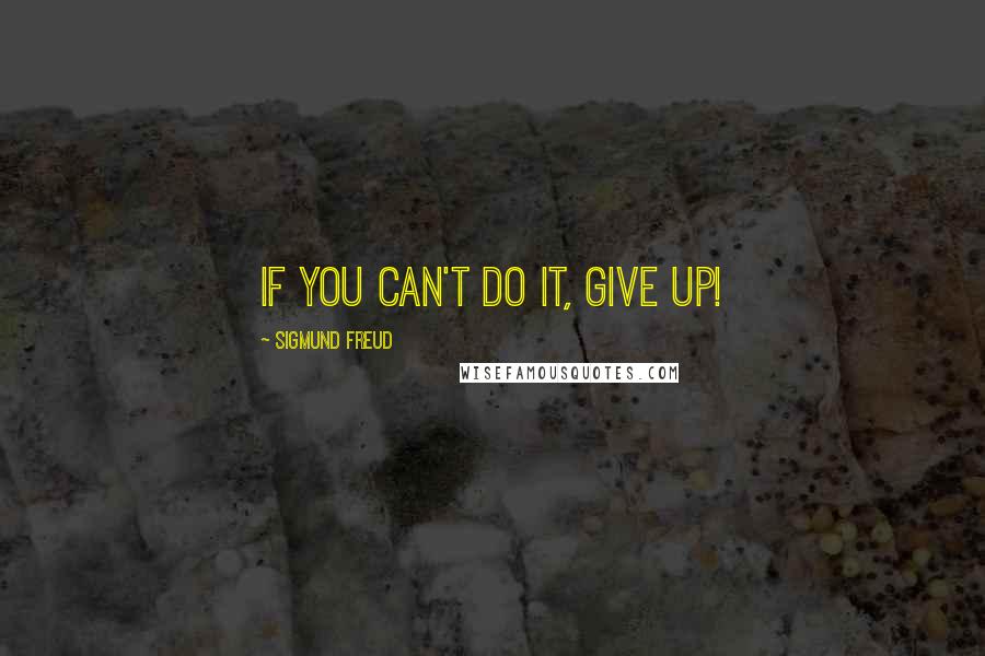 Sigmund Freud Quotes: If you can't do it, give up!