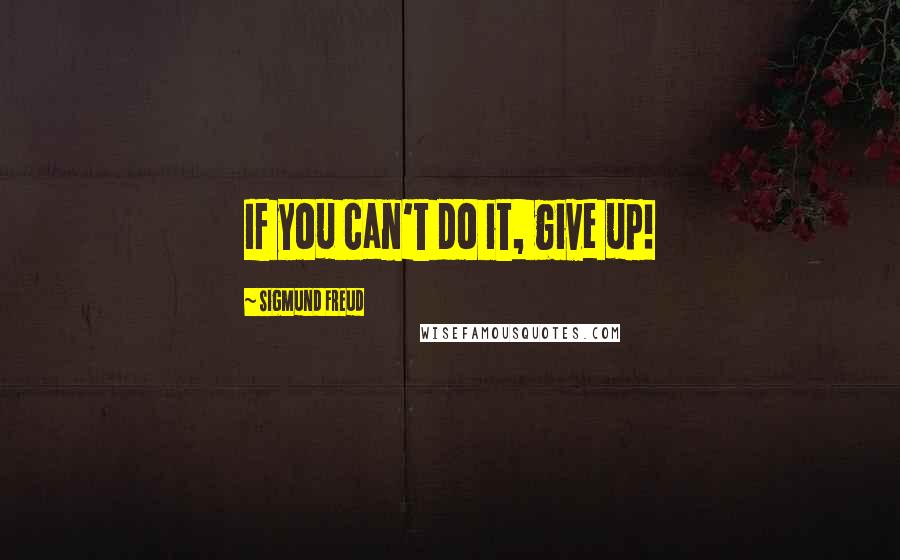 Sigmund Freud Quotes: If you can't do it, give up!