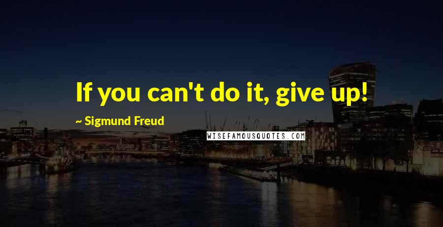 Sigmund Freud Quotes: If you can't do it, give up!