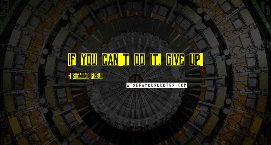 Sigmund Freud Quotes: If you can't do it, give up!