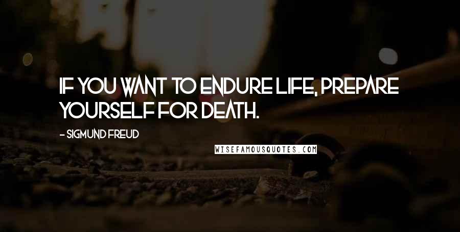 Sigmund Freud Quotes: If you want to endure life, prepare yourself for death.