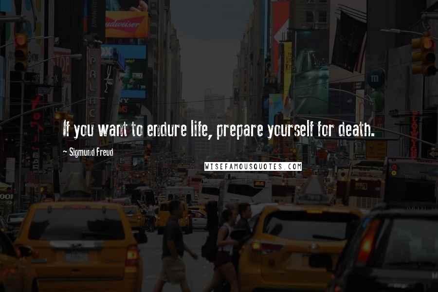 Sigmund Freud Quotes: If you want to endure life, prepare yourself for death.