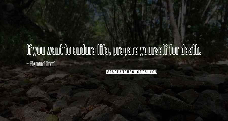 Sigmund Freud Quotes: If you want to endure life, prepare yourself for death.