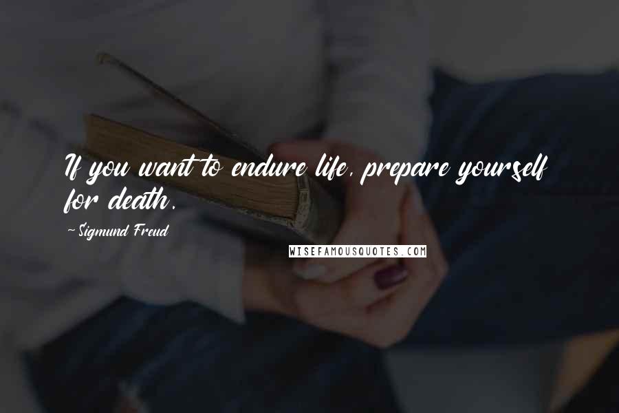 Sigmund Freud Quotes: If you want to endure life, prepare yourself for death.