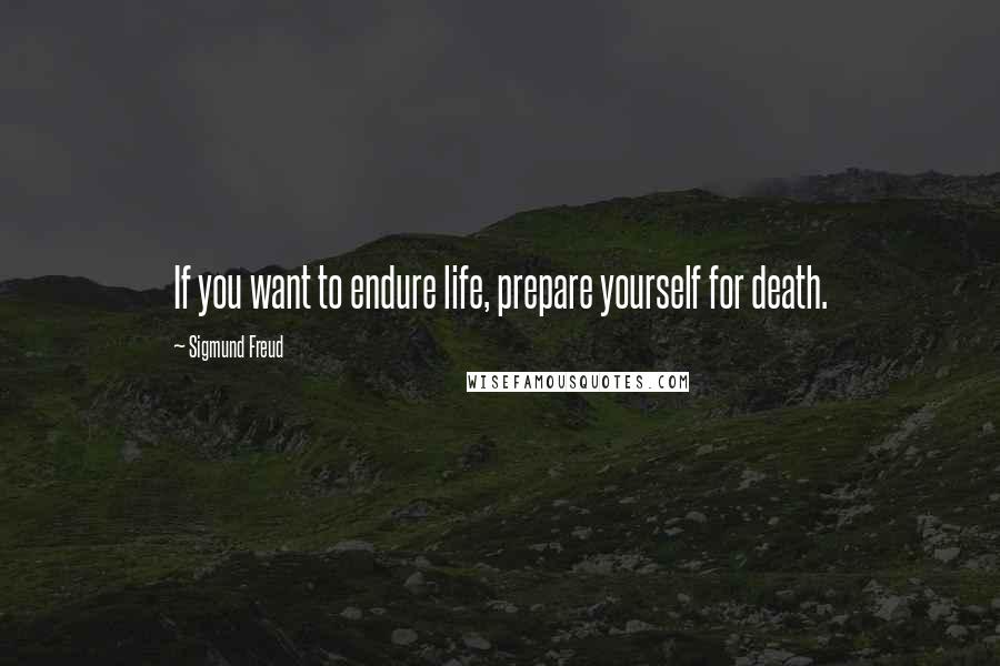 Sigmund Freud Quotes: If you want to endure life, prepare yourself for death.