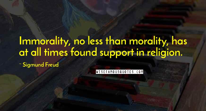 Sigmund Freud Quotes: Immorality, no less than morality, has at all times found support in religion.
