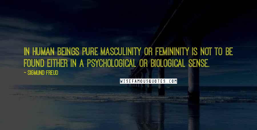 Sigmund Freud Quotes: In human beings pure masculinity or femininity is not to be found either in a psychological or biological sense.