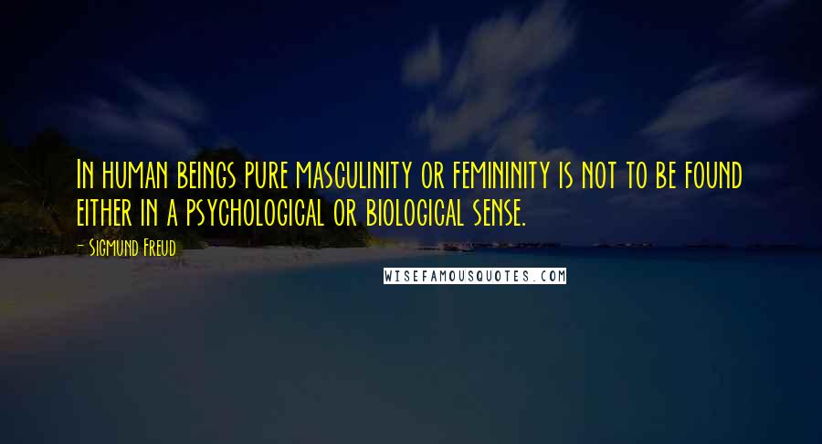 Sigmund Freud Quotes: In human beings pure masculinity or femininity is not to be found either in a psychological or biological sense.