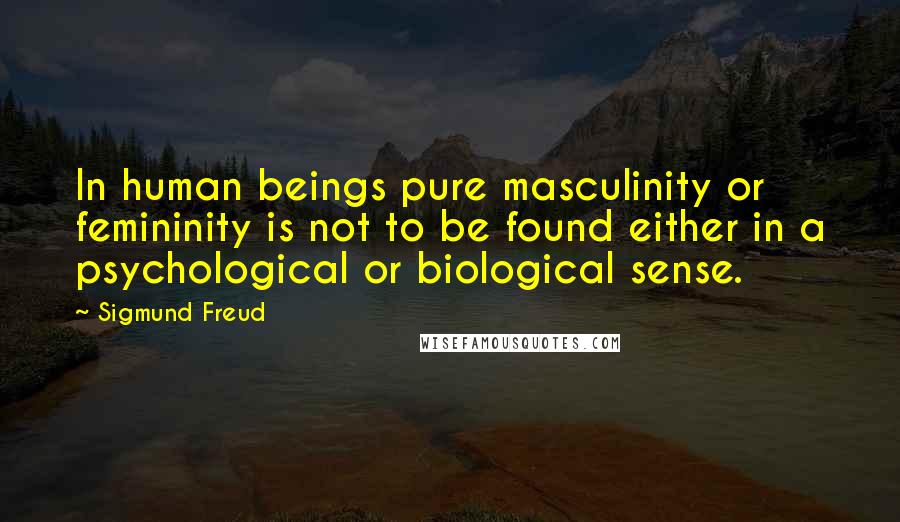 Sigmund Freud Quotes: In human beings pure masculinity or femininity is not to be found either in a psychological or biological sense.