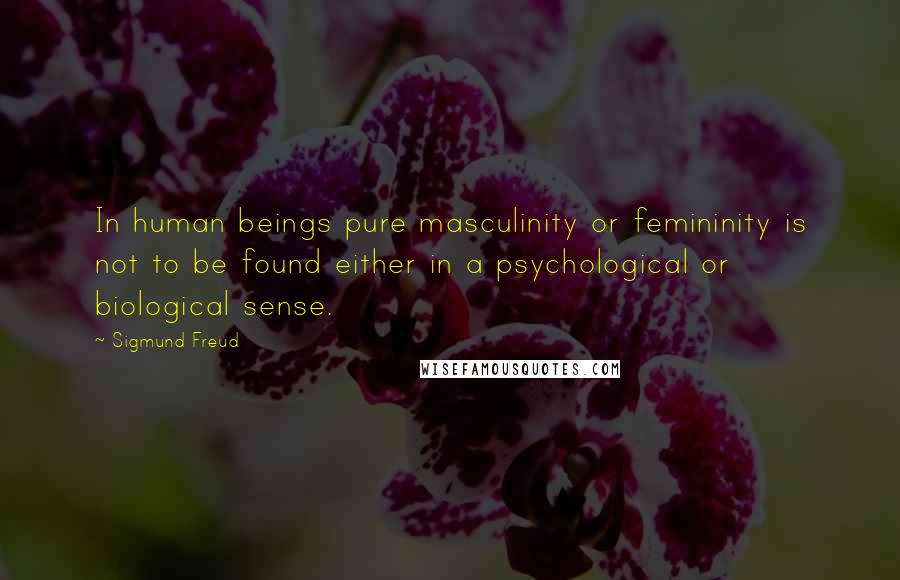 Sigmund Freud Quotes: In human beings pure masculinity or femininity is not to be found either in a psychological or biological sense.