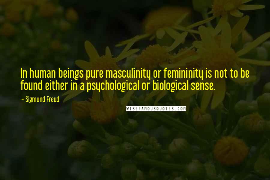 Sigmund Freud Quotes: In human beings pure masculinity or femininity is not to be found either in a psychological or biological sense.