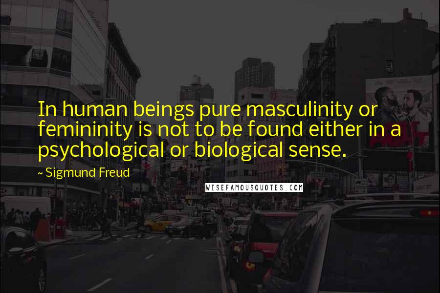 Sigmund Freud Quotes: In human beings pure masculinity or femininity is not to be found either in a psychological or biological sense.